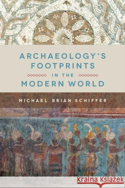 Archaeology's Footprints in the Modern World Michael Brian Schiffer 9781607815334