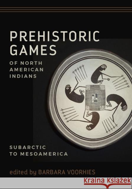 Prehistoric Games of North American Indians: Subarctic to Mesoamerica Barbara Voorhies 9781607815594