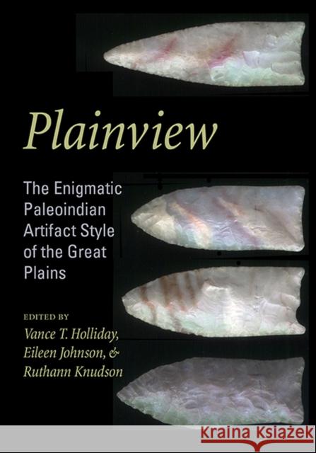 Plainview: The Enigmatic Paleoindian Artifact Style of the Great Plains Vance T. Holliday Eileen McAllister Johnson Ruthann Knudson 9781607815747 University of Utah Press