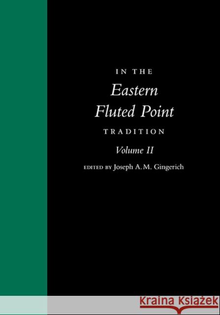 In the Eastern Fluted Point Tradition: Volume II Joseph A. M. Gingerich 9781607815785 University of Utah Press