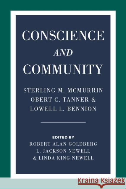 Conscience and Community: Sterling M. McMurrin, Obert C. Tanner, and Lowell L. Bennion Robert Alan Goldberg L. Jackson Newell Linda King Newell 9781607816041