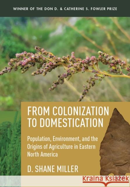 From Colonization to Domestication: Population, Environment, and the Origins of Agriculture in Eastern North America D. Shane Miller 9781607816164