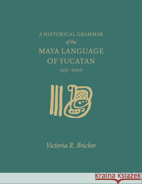 A Historical Grammar of the Maya Language of Yucatan: 1557-2000 Victoria Bricker 9781607816249 University of Utah Press