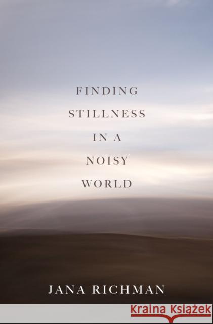 Finding Stillness in a Noisy World Jana Richman 9781607816263 University of Utah Press