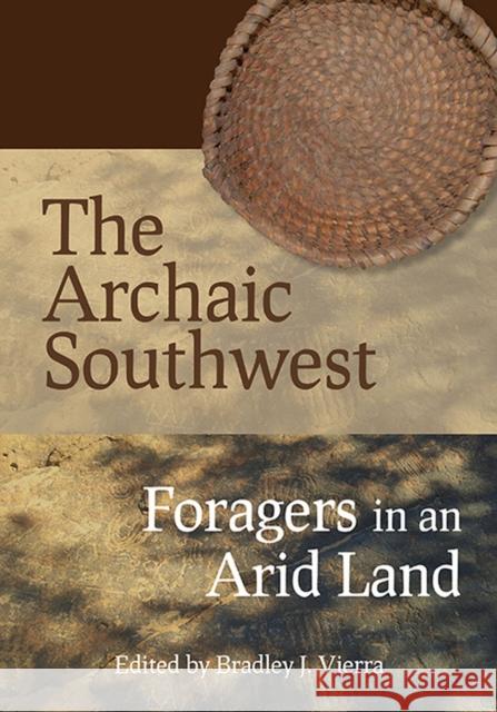 The Archaic Southwest: Foragers in an Arid Land Bradley J. Vierra 9781607817420