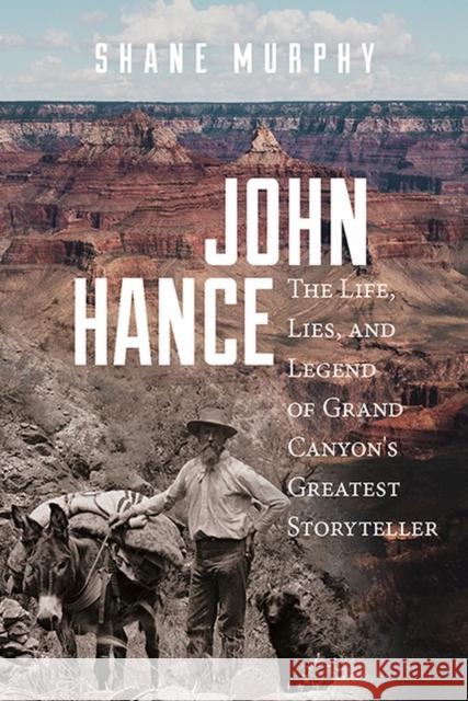 John Hance: The Life, Lies, and Legend of Grand Canyon's Greatest Storyteller Shane Murphy 9781607817536