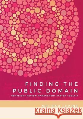 Finding the Public Domain: Copyright Review Management System Toolkit Melissa Levine Kristina Eden Justin Bonfiglio 9781607853732 Michigan Publishing Services