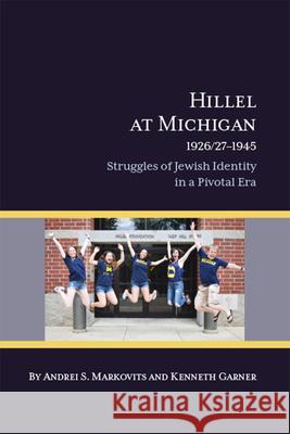 Hillel at Michigan, 1926/27-1945: Struggles of Jewish Identity in a Pivotal Era Markovits, Andrei S. 9781607854036