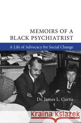 Memoirs of a Black Psychiatrist: A Life of Advocacy for Social Change James Curtis 9781607854319 Michigan Publishing Services
