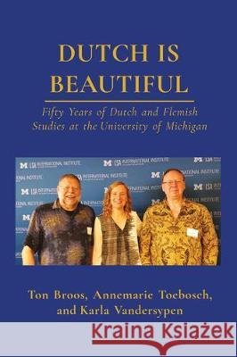 Dutch Is Beautiful: Fifty Years of Dutch and Flemish Studies at the University of Michigan Annemarie Toebosch Ton Broos 9781607855170 Michigan Publishing Services