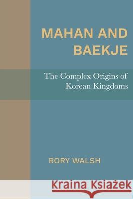 Mahan and Baekje: The Complex Origins of Korean Kingdoms Rory Walsh 9781607855798 Michigan Publishing Services