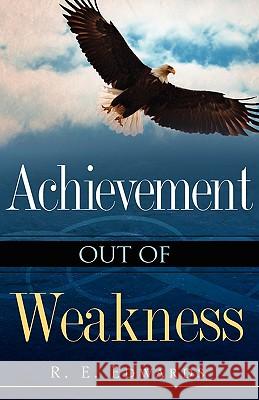 Achievement Out of Weakness R E Edwards 9781607910510 Xulon Press