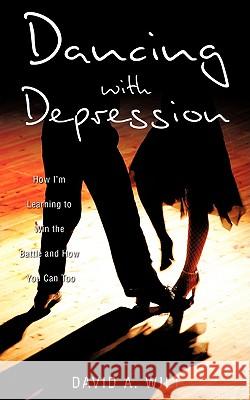 Dancing with Depression David A Wilt 9781607910534 Xulon Press