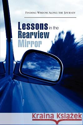 Lessons in the Rearview Mirror Phil J Baker 9781607911012 Xulon Press