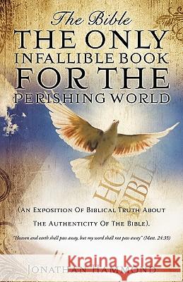 The Bible The Only Infallible Book For The Perishing World Jonathan Hammond 9781607911173 Xulon Press