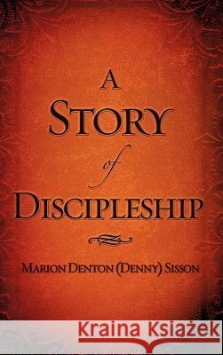A Story of Discipleship Marion Denton (Denny) Sisson 9781607911593 Xulon Press