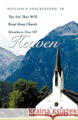 The Sin That Will Keep Many Church Members Out of Heaven William A Shackleford, Sr 9781607911722