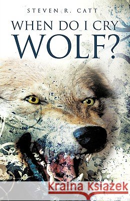 When Do I Cry Wolf? Steven R Catt 9781607911944