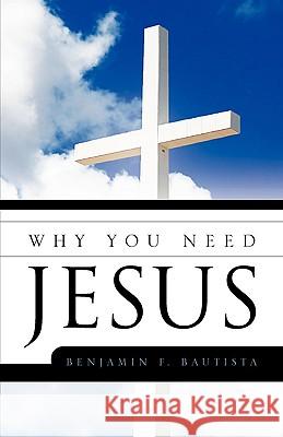 Why You Need Jesus Benjamin F Bautista 9781607913023