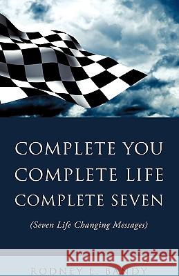 Complete You. Complete Life. Complete Seven . Rodney E Bandy 9781607913252 Xulon Press