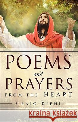 Poems and Prayers from the Heart Craig Kiehl 9781607914327