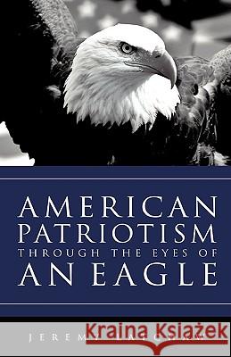 American Patriotism Through the Eyes of an Eagle Jeremy Latchaw 9781607914860