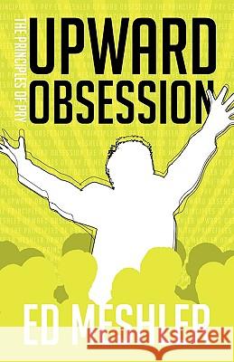 Upward Obsession Ed Meshler 9781607915034 Xulon Press