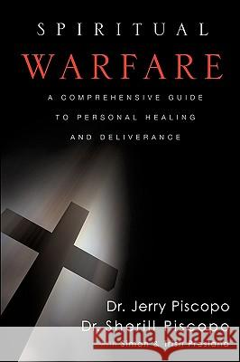 Spiritual Warfare: A Comprehensive Guide to Personal Healing and Deliverance Jerry Piscopo, Dr Sherill Piscopo, Simon And Trish Presland 9781607916673