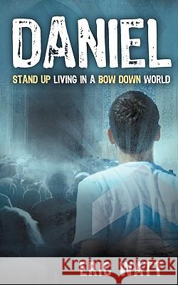 Daniel Stand Up Living in a Bow Down World Eric Watt 9781607916789 Xulon Press