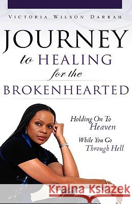 JOURNEY TO HEALING for the BROKENHEARTED Victoria Wilson Darrah 9781607917465 Xulon Press