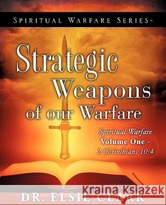 Spiritual Warfare Series-Strategic Weapons of our Warfare Dr Elsie Clark 9781607917922