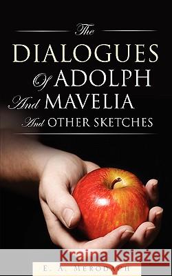The Dialogues of Adolph and Mavelia and Other Sketches E A Merodach 9781607918189 Xulon Press