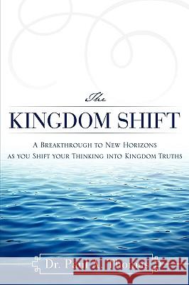 The Kingdom Shift Dr Paul A Thomas 9781607918592 Xulon Press