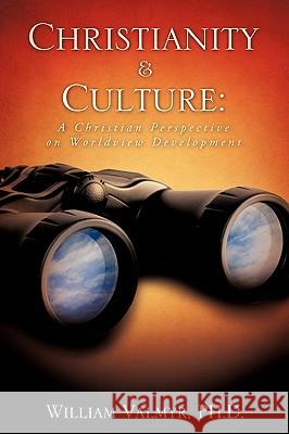 Christianity & Culture: A Christian Perspective on Worldview Development William Valmyr, PH D 9781607919414 Xulon Press
