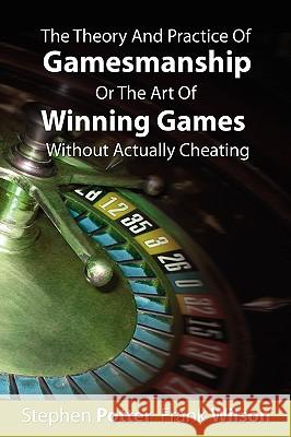 The Theory And Practice Of Gamesmanship Or The Art Of Winning Games Without Actually Cheating Stephen Potter, Frank Wilson 9781607960195