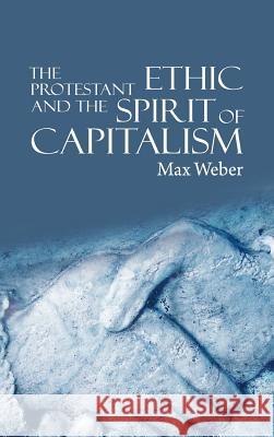 The Protestant Ethic and the Spirit of Capitalism Max Weber (Late of the Universities of Freiburg Heidelburg and Munich) 9781607960980 www.bnpublishing.com