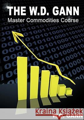 The W. D. Gann Master Commodity Course: Original Commodity Market Trading Course Gann, W. D. 9781607961789 WWW.Snowballpublishing.com