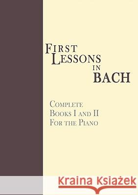First Lessons in Bach, Complete: For the Piano Bach, Johann Sebastian 9781607961871 WWW.Snowballpublishing.com