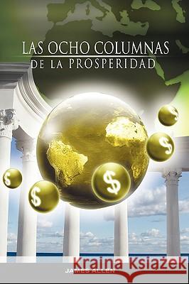 Las Ocho Columnas de la Prosperidad por James Allen autor de Como un Hombre Piensa Asi es Su Vida Allen, James 9781607961888