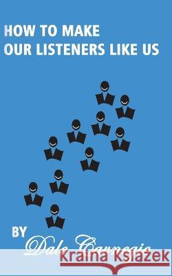 How To Make Our Listeners Like Us Dale Carnegie 9781607962205 WWW.Snowballpublishing.com