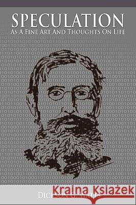 Speculation As a Fine Art and Thoughts on Life Dickson G. Watts 9781607962656 WWW.Snowballpublishing.com