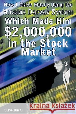 How I Made Money Using the Nicolas Darvas System, Which Made Him $2,000,000 in the Stock Market Steve Burns 9781607962953