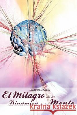 El Milagro de La Dinamica de La Mente Por Dr. Joseph Murphy (Autor de El Poder de La Mente Subconsciente) Joseph Murphy 9781607963059