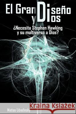 El Gran Diseno y Dios Necesita Stephen Hawking y Su Multiverso a Dios? Matias Libedinsky 9781607963165