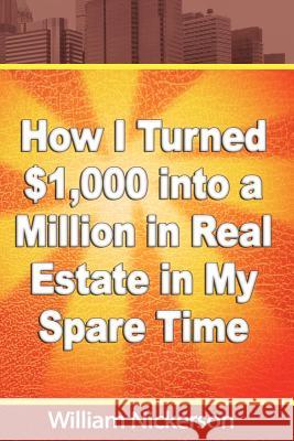 How I Turned $1,000 into a Million in Real Estate in My Spare Time Nickerson, William 9781607964247 WWW.Snowballpublishing.com