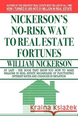 Nickerson's No-Risk Way to Real Estate Fortunes William Nickerson 9781607964643 WWW.Snowballpublishing.com
