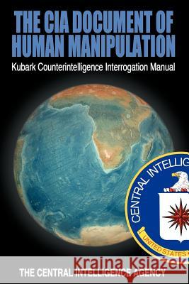 The CIA Document of Human Manipulation: Kubark Counterintelligence Interrogation Manual The Central Intelligence Agency 9781607964834 WWW.Bnpublishing.com
