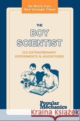 The Boy Scientist: 160 Extraordinary Experiments & Adventures Popular Mechanics 9781607964988