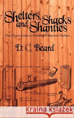 Shelters, Shacks, and Shanties : A Guide to Building Shelters in the Wilderness Daniel Carter Beard 9781607965251 