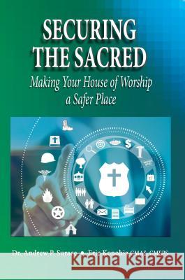 Securing the Sacred: Making Your House of Worship a Safer Place Dr Andrew P Surace Cmas Cmeps Konohia  9781607965398 Worldwide Publishing Group